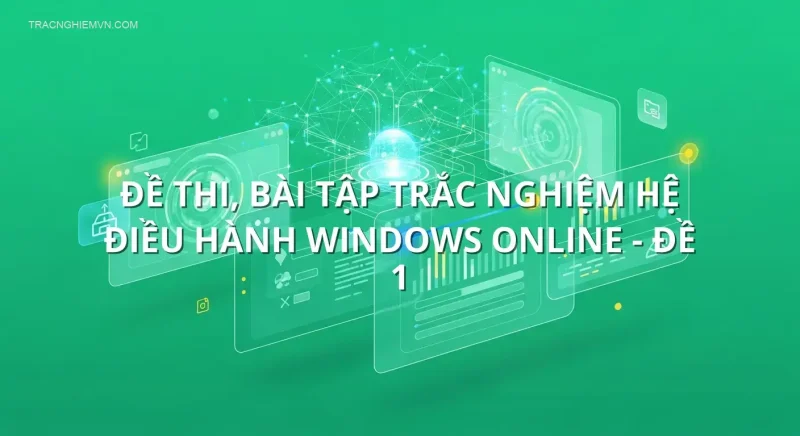Đề thi, bài tập trắc nghiệm Hệ điều hành Windows online - Đề 1