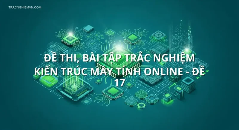 Đề thi, bài tập trắc nghiệm Kiến trúc máy tính online - Đề 17
