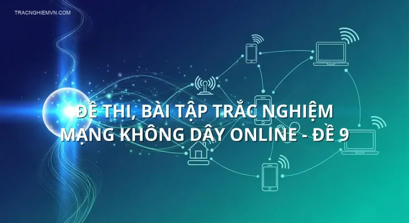 Đề thi, bài tập trắc nghiệm Mạng không dây online - Đề 9