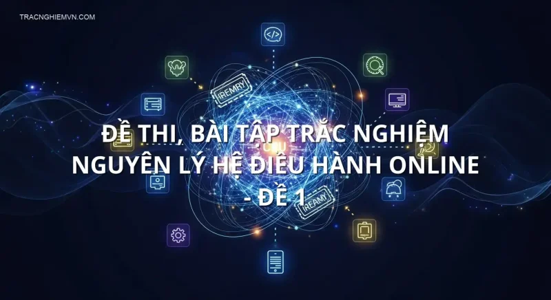 Đề thi, bài tập trắc nghiệm Nguyên lý hệ điều hành online - Đề 1