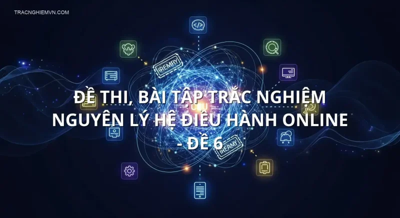 Đề thi, bài tập trắc nghiệm Nguyên lý hệ điều hành online - Đề 6