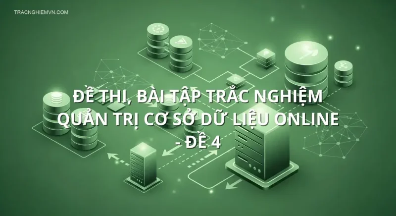 Đề thi, bài tập trắc nghiệm Quản Trị cơ sở dữ liệu online - Đề 4