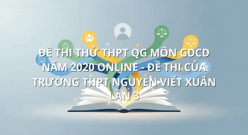 Đề thi thử THPT QG môn GDCD năm 2020 online - Đề thi của Trường THPT Nguyễn Viết Xuân lần 3