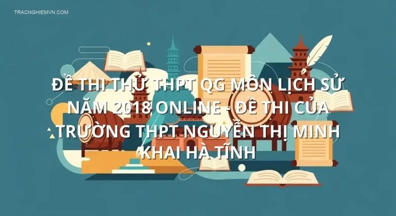 Đề thi thử THPT QG môn Lịch Sử năm 2018 online - Đề thi của Trường THPT Nguyễn Thị Minh Khai Hà Tĩnh