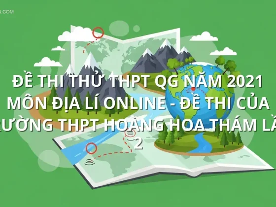 Đề thi thử THPT QG năm 2021 môn Địa Lí online - Đề thi của Trường THPT Hoàng Hoa Thám lần 2