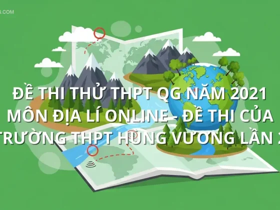 Đề thi thử THPT QG năm 2021 môn Địa Lí online - Đề thi của Trường THPT Hùng Vương lần 2