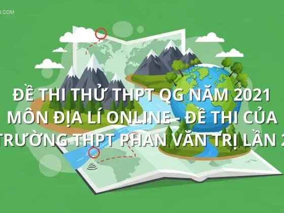 Đề thi thử THPT QG năm 2021 môn Địa Lí online - Đề thi của Trường THPT Phan Văn Trị lần 2