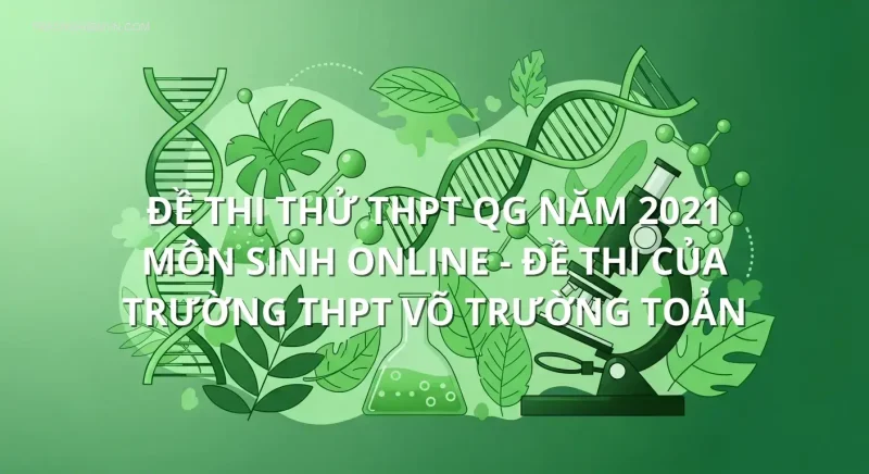 Đề thi thử THPT QG năm 2021 môn Sinh online - Đề thi của Trường THPT Võ Trường Toản
