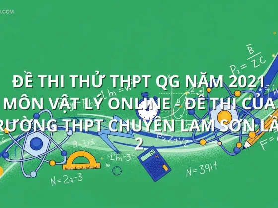 Đề thi thử THPT QG năm 2021 môn Vật Lý online - Đề thi của Trường THPT Chuyên Lam Sơn Lần 2