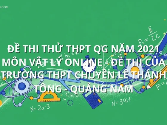 Đề thi thử THPT QG năm 2021 môn Vật Lý online - Đề thi của Trường THPT Chuyên Lê Thánh Tông - Quảng Nam
