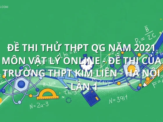 Đề thi thử THPT QG năm 2021 môn Vật Lý online - Đề thi của Trường THPT Kim Liên - Hà Nội - Lần 1