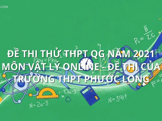 Đề thi thử THPT QG năm 2021 môn Vật Lý online - Đề thi của Trường THPT Phước Long