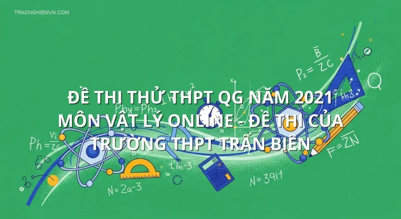 Đề thi thử THPT QG năm 2021 môn Vật Lý online - Đề thi của Trường THPT Trấn Biên