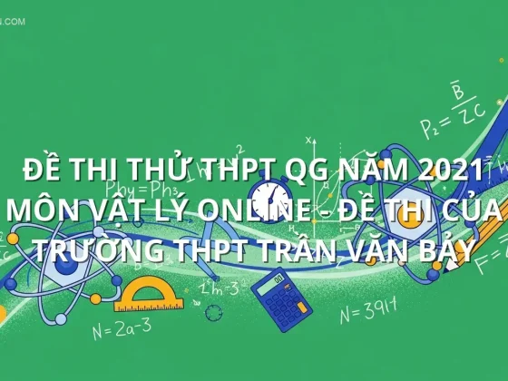 Đề thi thử THPT QG năm 2021 môn Vật Lý online - Đề thi của Trường THPT Trần Văn Bảy