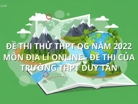 Đề thi thử THPT QG năm 2022 môn Địa Lí online - Đề thi của Trường THPT Duy Tân