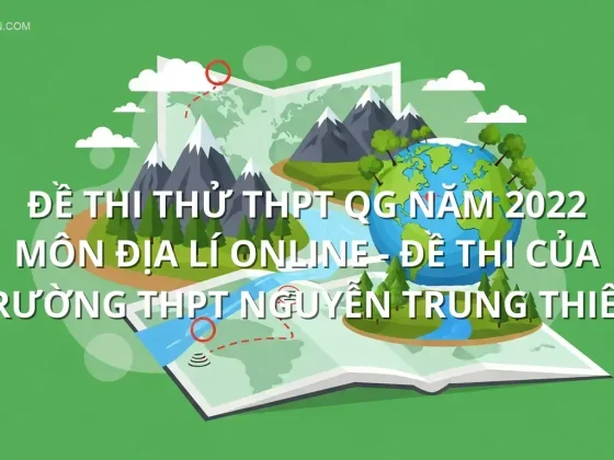 Đề thi thử THPT QG năm 2022 môn Địa Lí online - Đề thi của Trường THPT Nguyễn Trung Thiên