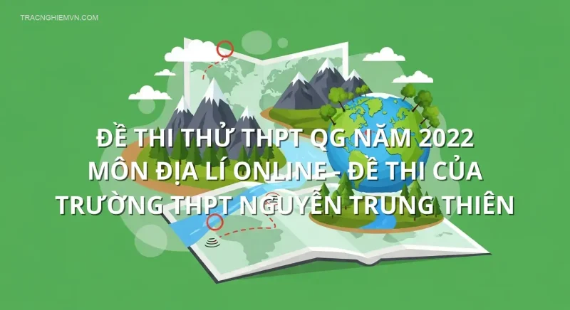 Đề thi thử THPT QG năm 2022 môn Địa Lí online - Đề thi của Trường THPT Nguyễn Trung Thiên