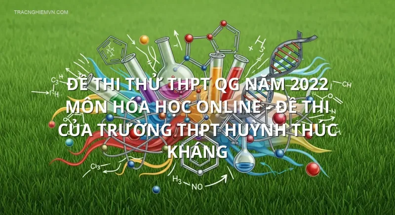 Đề thi thử THPT QG năm 2022 môn Hóa học online - Đề thi của Trường THPT Huỳnh Thúc Kháng
