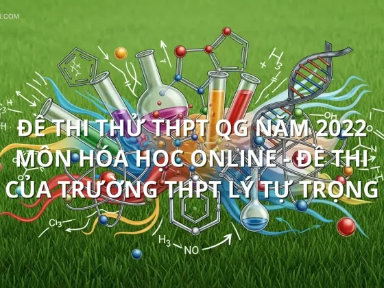 Đề thi thử THPT QG năm 2022 môn Hóa học online - Đề thi của Trường THPT Lý Tự Trọng