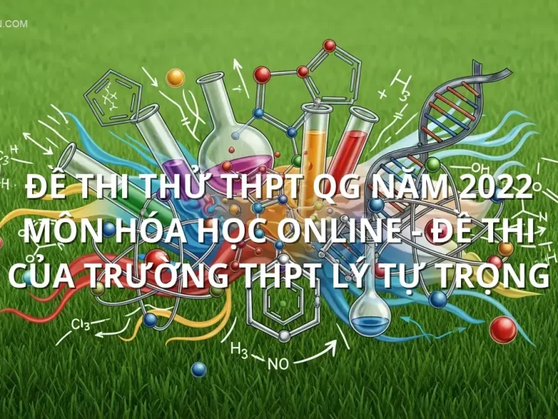 Đề thi thử THPT QG năm 2022 môn Hóa học online - Đề thi của Trường THPT Lý Tự Trọng