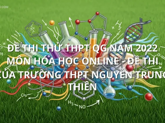 Đề thi thử THPT QG năm 2022 môn Hóa học online - Đề thi của Trường THPT Nguyễn Trung Thiên