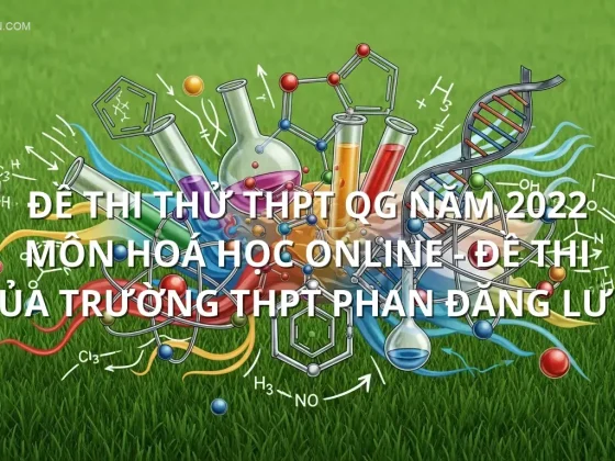 Đề thi thử THPT QG năm 2022 môn Hoá học online - Đề thi của Trường THPT Phan Đăng Lưu