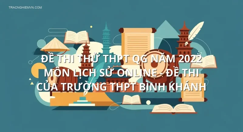 Đề thi thử THPT QG năm 2022 môn Lịch Sử online - Đề thi của Trường THPT Bình Khánh
