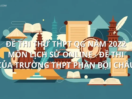Đề thi thử THPT QG năm 2022 môn Lịch Sử online - Đề thi của Trường THPT Phan Bội Châu