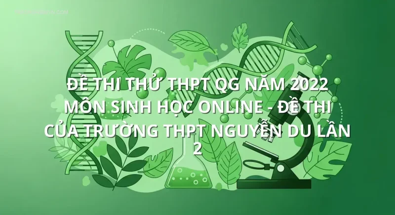 Đề thi thử THPT QG năm 2022 môn Sinh Học online - Đề thi của Trường THPT Nguyễn Du lần 2