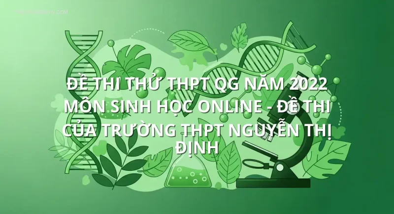 Đề thi thử THPT QG năm 2022 môn Sinh Học online - Đề thi của Trường THPT Nguyễn Thị Định