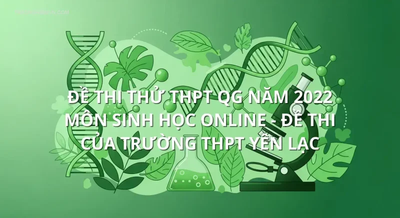 Đề thi thử THPT QG năm 2022 môn Sinh Học online - Đề thi của Trường THPT Yên Lạc