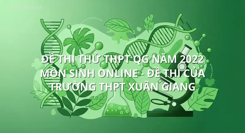Đề thi thử THPT QG năm 2022 môn Sinh online - Đề thi của Trường THPT Xuân Giang