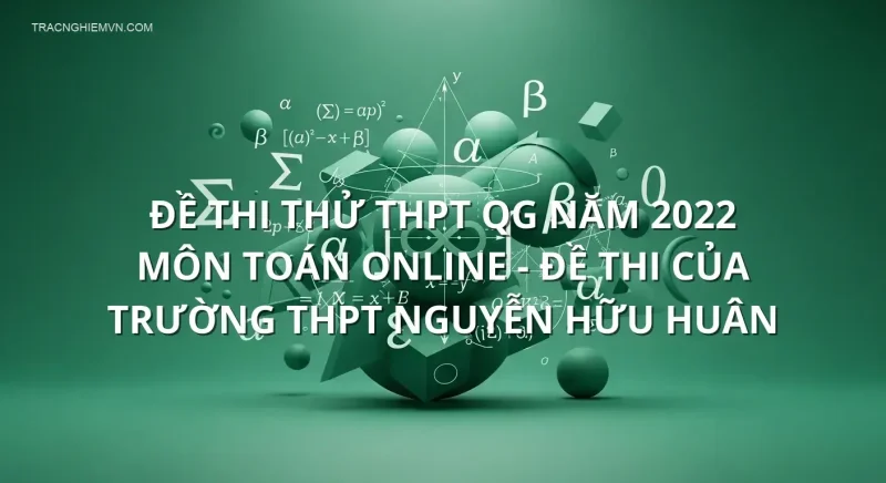 Đề thi thử THPT QG năm 2022 môn Toán online - Đề thi của Trường THPT Nguyễn Hữu Huân