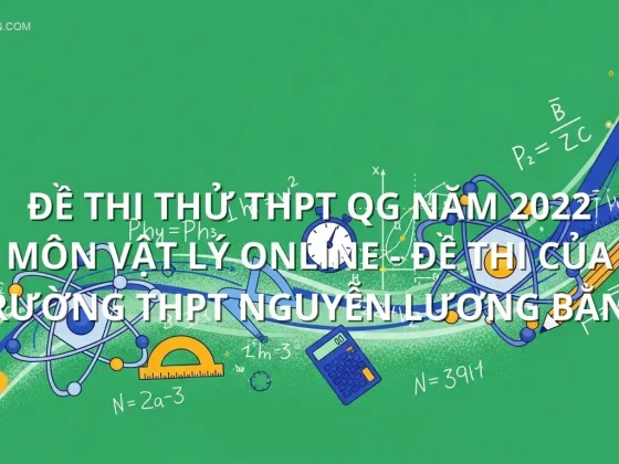 Đề thi thử THPT QG năm 2022 môn Vật Lý online - Đề thi của Trường THPT Nguyễn Lương Bằng