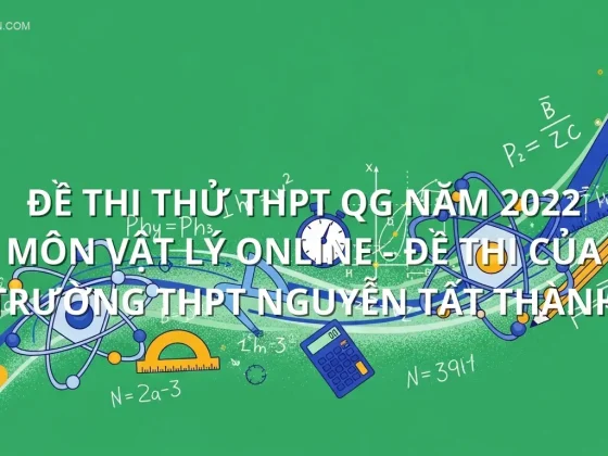 Đề thi thử THPT QG năm 2022 môn Vật Lý online - Đề thi của Trường THPT Nguyễn Tất Thành