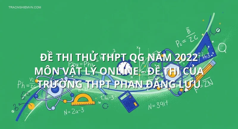Đề thi thử THPT QG năm 2022 môn Vật Lý online - Đề thi của Trường THPT Phan Đăng Lưu