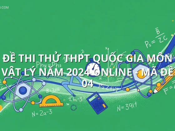 Đề thi thử THPT quốc gia môn Vật Lý năm 2024 online - Mã đề 04