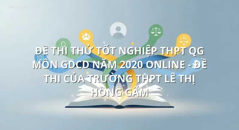 Đề thi thử tốt nghiệp THPT QG môn GDCD năm 2020 online - Đề thi của Trường THPT Lê Thị Hồng Gấm