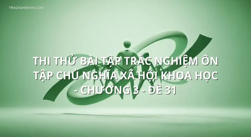 Thi thử bài tập trắc nghiệm ôn tập Chủ nghĩa xã hội khoa học - Chương 3 - Đề 31