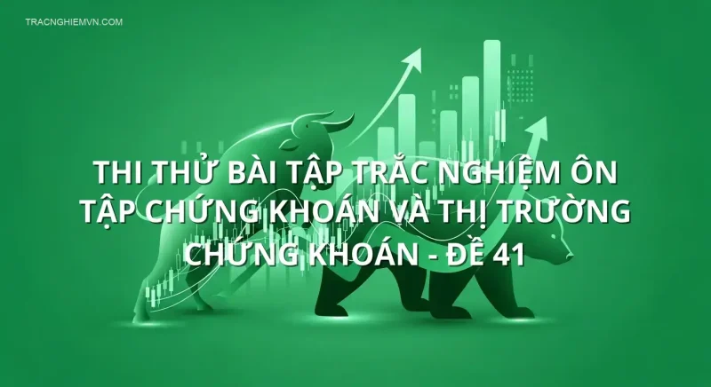 Thi thử bài tập trắc nghiệm ôn tập Chứng khoán và Thị trường chứng khoán - Đề 41