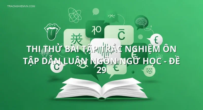 Thi thử bài tập trắc nghiệm ôn tập Dẫn luận ngôn ngữ học - Đề 29