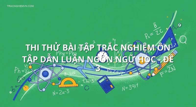 Thi thử bài tập trắc nghiệm ôn tập Dẫn luận ngôn ngữ học - Đề 3