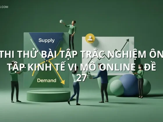 Thi thử bài tập trắc nghiệm ôn tập Kinh tế Vi Mô online - Đề 27