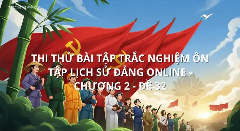 Thi thử bài tập trắc nghiệm ôn tập Lịch sử đảng online - Chương 2 - Đề 32
