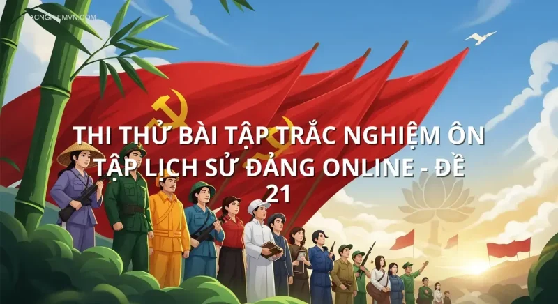 Thi thử bài tập trắc nghiệm ôn tập Lịch sử đảng online - Đề 21