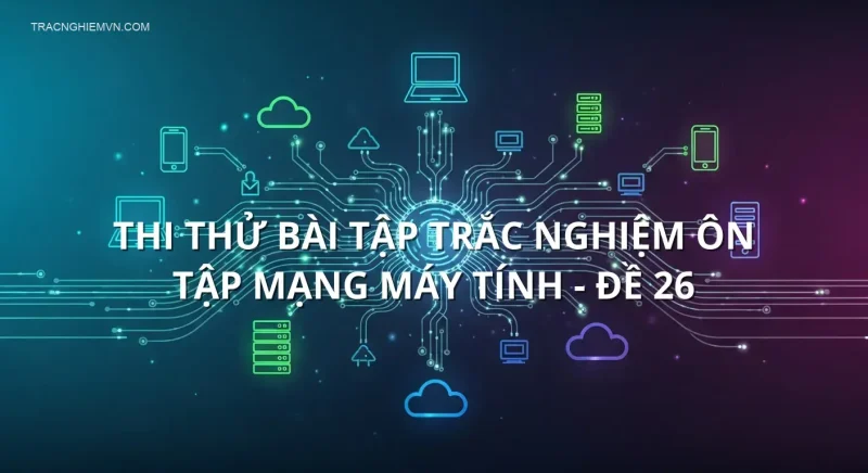 Thi thử bài tập trắc nghiệm ôn tập Mạng máy tính - Đề 26