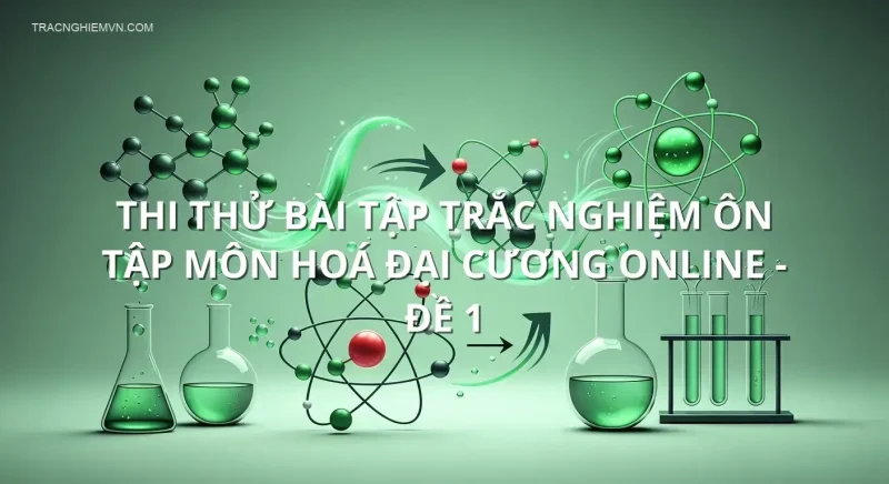 Thi thử bài tập trắc nghiệm ôn tập môn Hoá đại cương online - Đề 1