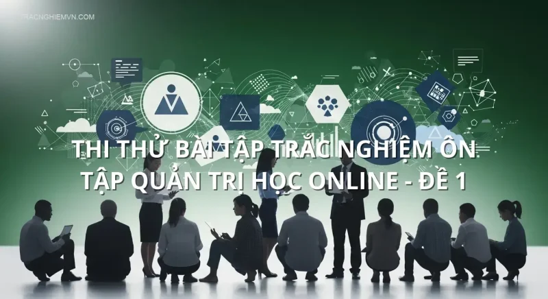 Thi thử bài tập trắc nghiệm ôn tập Quản trị học online - Đề 1