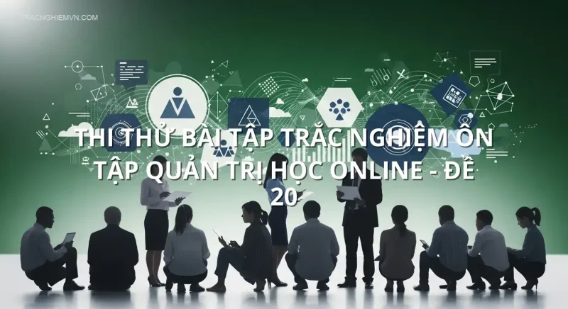 Thi thử bài tập trắc nghiệm ôn tập Quản trị học online - Đề 20
