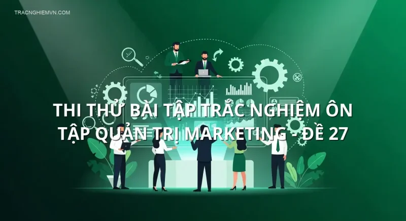 Thi thử bài tập trắc nghiệm ôn tập Quản trị Marketing - Đề 27